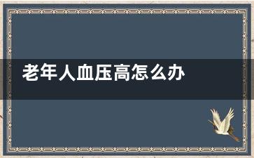 老年人血压高怎么办 降压窍门帮助你,老年人血压高怎么控制调理